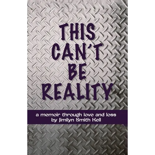 This Can't Be Reality: A memoir through love and loss by Jimilyn Smith Kell