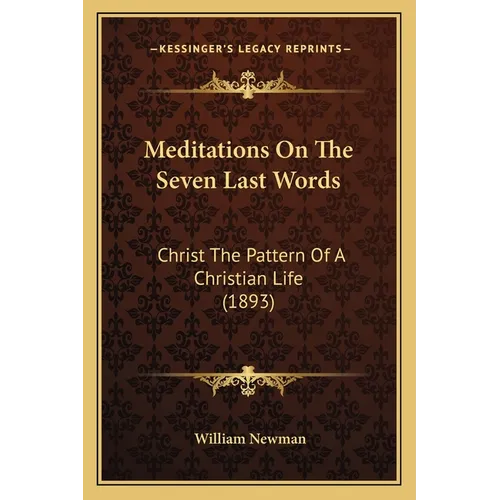 Meditations On The Seven Last Words: Christ The Pattern Of A Christian Life (1893)