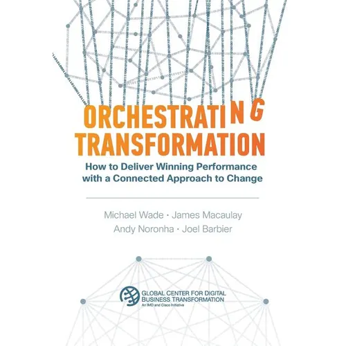 Orchestrating Transformation: How to Deliver Winning Performance with a Connected Approach to Change