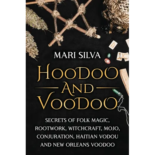 Hoodoo and Voodoo: Secrets of Folk Magic, Rootwork, Witchcraft, Mojo, Conjuration, Haitian Vodou and New Orleans Voodoo