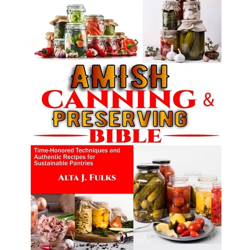Amish Canning and Preserving Bible: Time-Honored Techniques and Authentic Recipes for Sustainable Pantries