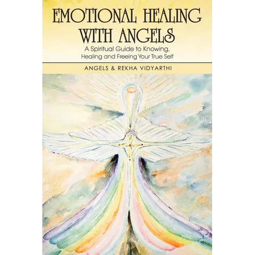 Emotional Healing with Angels: A Spiritual Guide to Knowing, Healing, and Freeing Your True Self