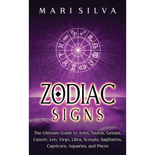 Zodiac Signs: The Ultimate Guide to Aries, Taurus, Gemini, Cancer, Leo, Virgo, Libra, Scorpio, Sagittarius, Capricorn, Aquarius, and Pisces