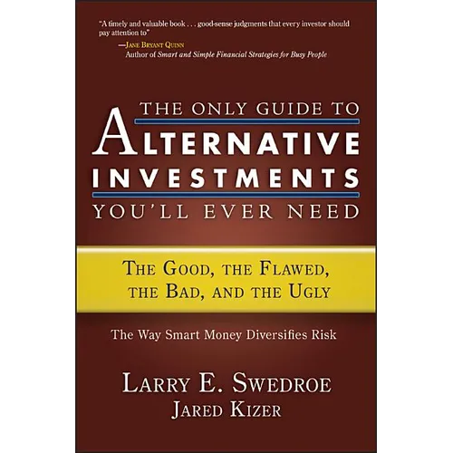 The Only Guide to Alternative Investments You'll Ever Need: The Good, the Flawed, the Bad, and the Ugly