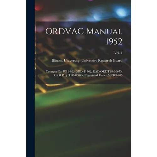 ORDVAC Manual 1952: Contract No. W11-022-ORD-11362, RAD ORDTB9-10675, ORD Proj. TB3-00075, Negotiated Under ASPR3-205; Vol. 1
