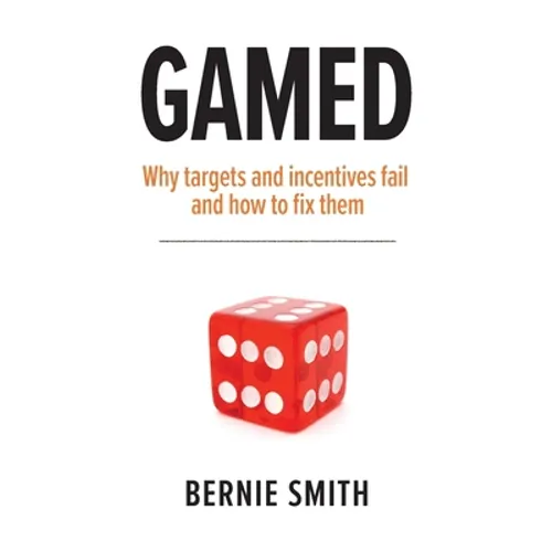 Gamed: Why targets and incentives fail and how to fix them
