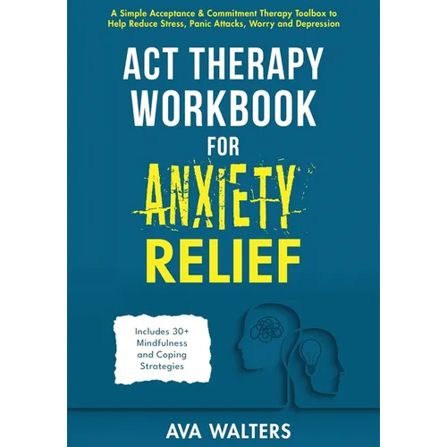 ACT Therapy Workbook for Anxiety Relief: A Simple Acceptance & Commitment Therapy Toolbox to Help Reduce Stress, Panic Attacks, Worry and Depression -
