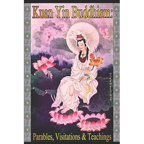 Kuan Yin Buddhism: Parables, Visitations and Teachings