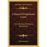 A Queen Of Napoleon's Court: The Life Story Of Desiree Bernadotte - Paperback
