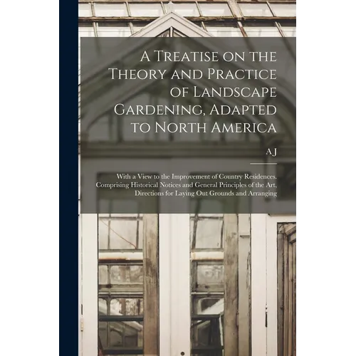 A Treatise on the Theory and Practice of Landscape Gardening, Adapted to North America; With a View to the Improvement of Country Residences. Comprisi