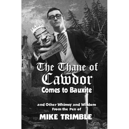 The Thane of Cawdor Comes to Bauxite: And Other Whimsy and Wisdom From the Pen of Mike Trimble