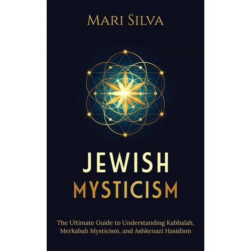 Jewish Mysticism: The Ultimate Guide to Understanding Kabbalah, Merkabah Mysticism, and Ashkenazi Hasidism