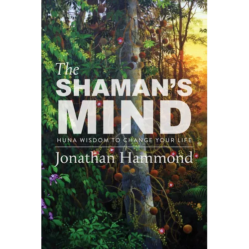 The Shaman's Mind: Huna Wisdom to Change Your Life