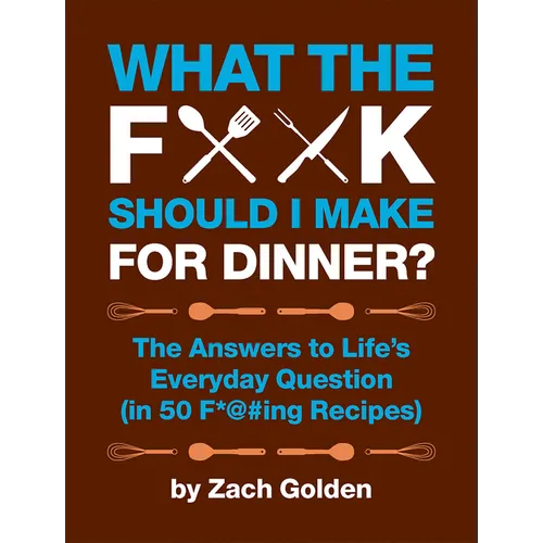 What the F*@# Should I Make for Dinner?: The Answers to Life's Everyday Question (in 50 F*@#ing Recipes)
