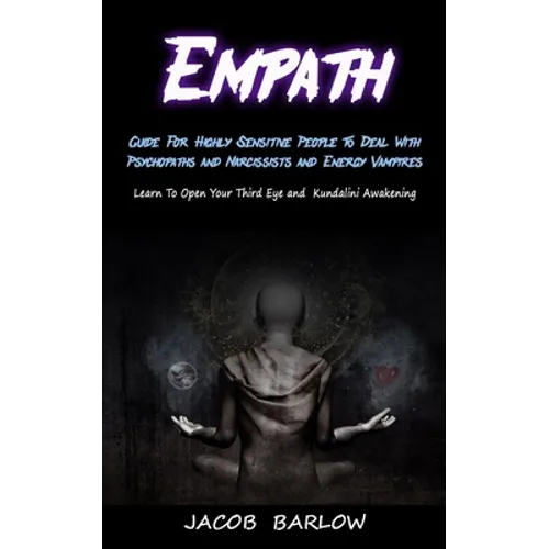 Empath: Guide For Highly Sensitive People To Deal With Psychopaths and Narcissists and Energy Vampires (Learn To Open Your Third Eye and Kundalini Awa