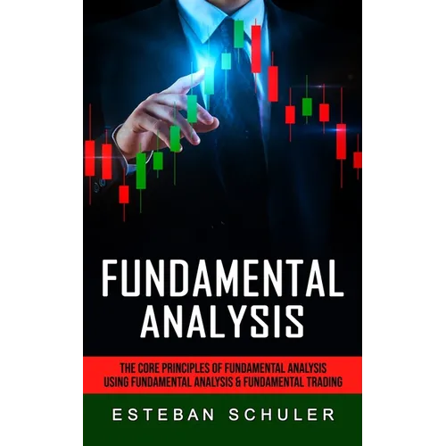 Fundamental Analysis: The Core Principles of Fundamental Analysis (Using Fundamental Analysis & Fundamental Trading Techniques)