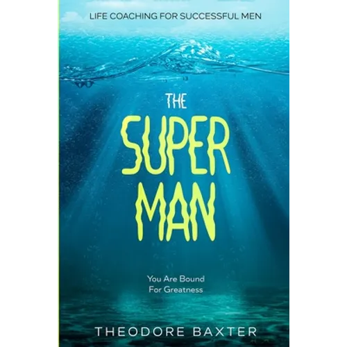 Life Coaching For Successful Men: The Super Man - You Are Bound For Greatness