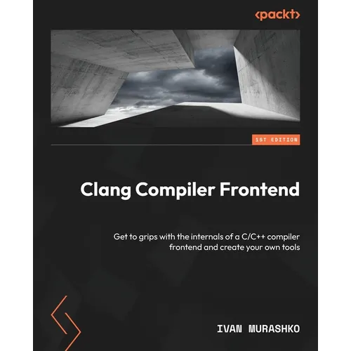 Clang Compiler Frontend: Get to grips with the internals of a C/C++ compiler frontend and create your own tools