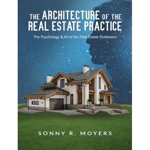 The Architecture of the Real Estate Practice: The Psychology & Art of the Real Estate Profession