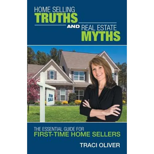 Home Selling Truths and Real Estate Myths: The Essential Guide for First-Time Home Sellers