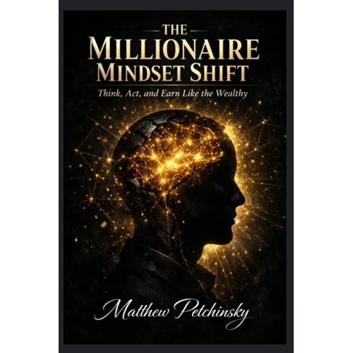 The Millionaire Mindset Shift: Think, Act, and Earn Like the Wealthy