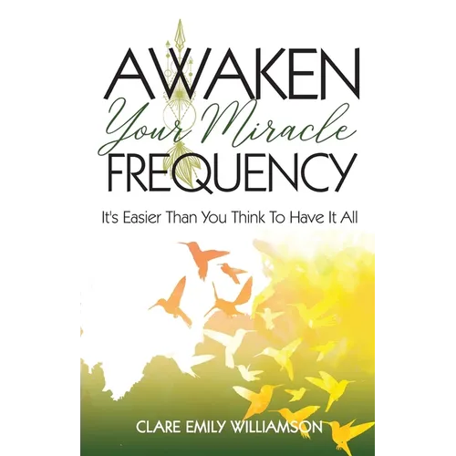 Awaken Your Miracle Frequency: It's Easier Than You Think To Have It All