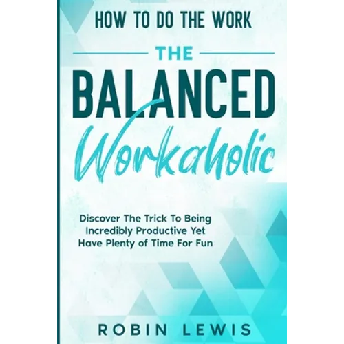 How To Do The Work: Discover The Trick To Being Incredibly Productive Yet Have Plenty of Time For Fun