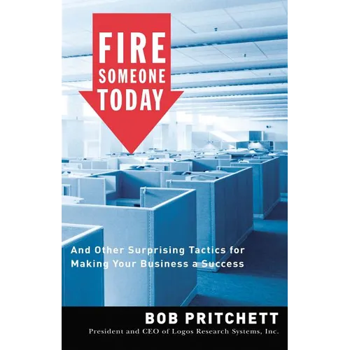 The Fire Someone Today: And Other Surprising Tactics for Making Your Business a Success