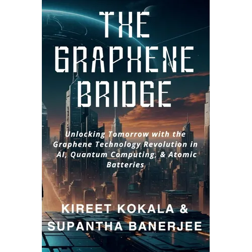 The Graphene Bridge: Unlocking Tomorrow with the Graphene Technology Revolution in AI, Quantum Computing, & Atomic Batteries