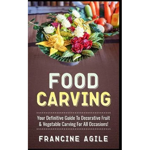 Food Carving: Your Definitive Guide to Decorative Fruit & Vegetable Carving for All Occasions!