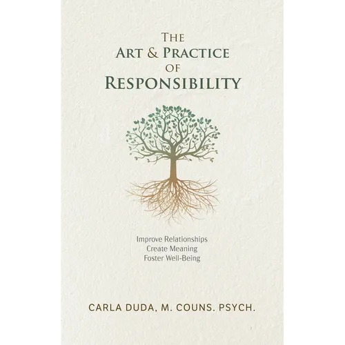 The Art & Practice of Responsibility: Improve Relationships, Create Meaning, Foster Well-Being