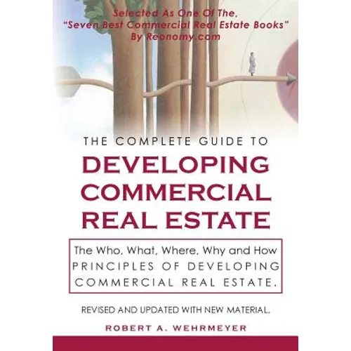 The Complete Guide to Developing Commercial Real Estate: The Who, What, Where, Why, and How Principles of Developing Commercial Real Estate. Revised a