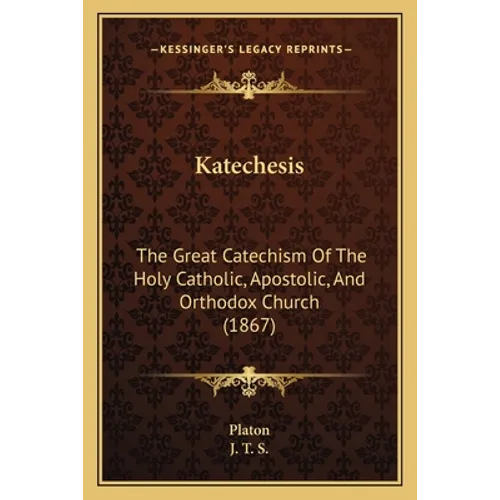 Katechesis: The Great Catechism Of The Holy Catholic, Apostolic, And Orthodox Church (1867)