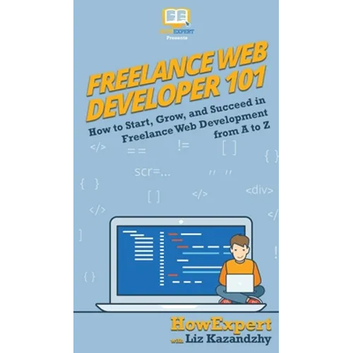 Freelance Web Developer 101: How to Start, Grow, and Succeed in Freelance Web Development from A to Z