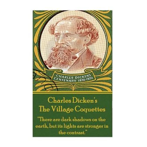 Charles Dickens - The Village Coquettes: "There are dark shadows on the earth, but its lights are stronger in the contrast."