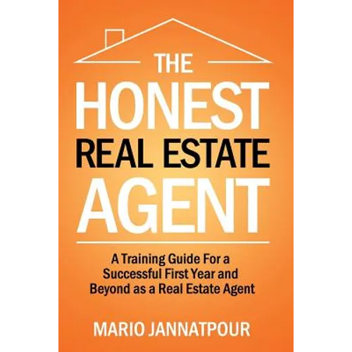 The Honest Real Estate Agent: A Training Guide for a Successful First Year and Beyond as a Real Estate Agent