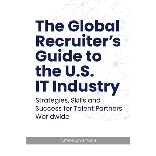 The Global Recruiter's Guide to the U.S. IT Industry: Strategies, Skills, and Success for Talent Partners Worldwide