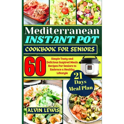 Mediterranean Instant Pot Cookbook For Seniors: 60 Simple Tasty and Delicious Inspired Meals Recipes For Seniors to Embrace a Healthy Lifestyle