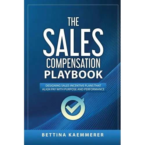 The Sales Compensation Playbook: Designing Sales Incentive Plans That Align Pay with Purpose and Performance