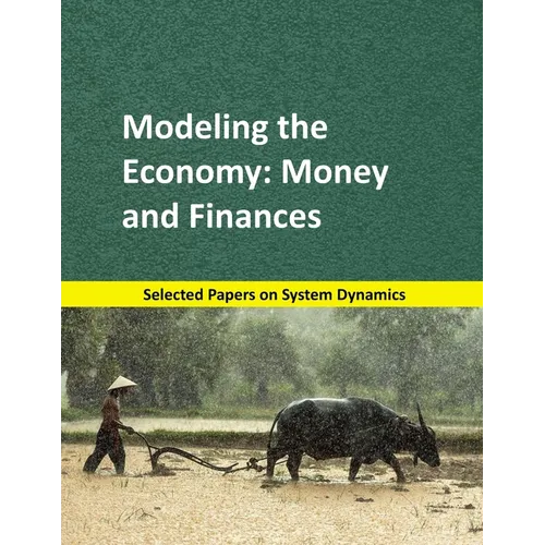 Modeling the Economy: Money and Finances: Selected papers on System Dynamics. A book written by experts for beginners