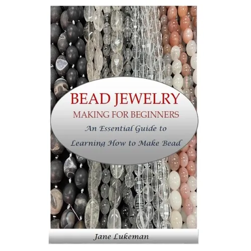 Bead Jewelry Making for Beginners: An Essential Guide to Learning How to Make Bead Jewelry