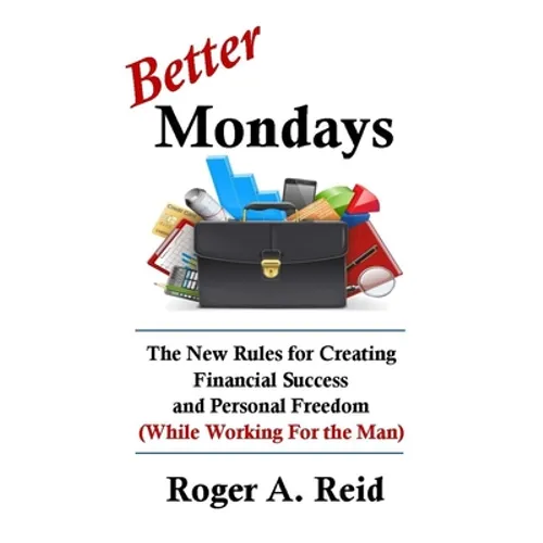 Better Mondays: The New Rules for Creating Financial Success and Personal Freedom (While Working for the Man)