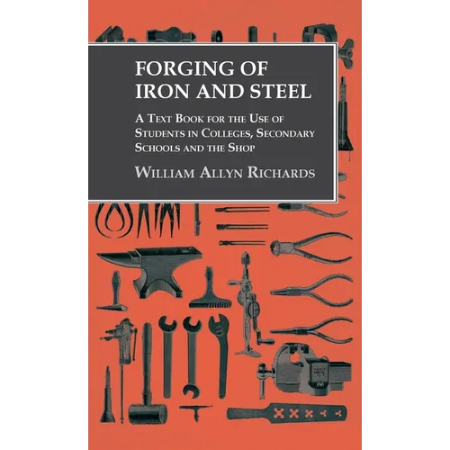 Forging of Iron and Steel - A Text Book for the Use of Students in Colleges, Secondary Schools and the Shop