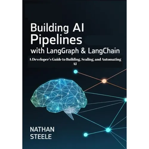 Building AI Pipelines with LangGraph and LangChain: A Developer's Guide to Building, Scaling, and Automating AI