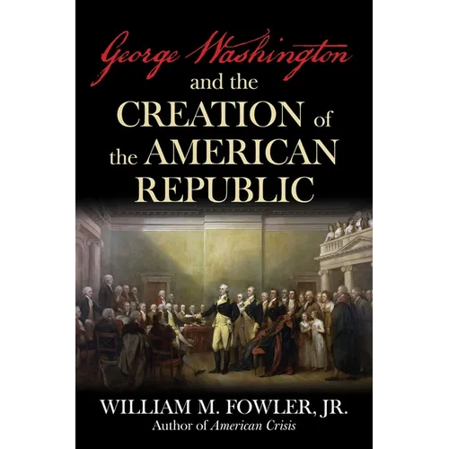 George Washington and the Creation of the American Republic