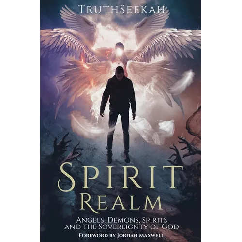 Spirit Realm: Angels, Demons, Spirits and the Sovereignty of God (Foreword by Jordan Maxwell)