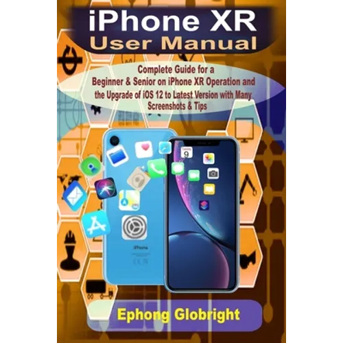 iPhone XR User Manual: Complete Guide for a Beginner & Senior on iPhone XR Operation and the Upgrade of iOS 12 to Latest Version with Many Sc