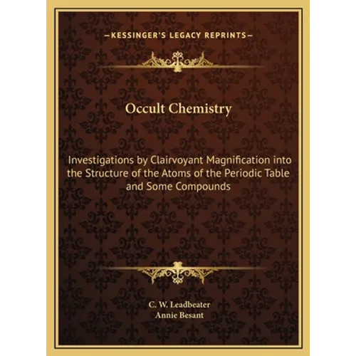 Occult Chemistry: Investigations by Clairvoyant Magnification into the Structure of the Atoms of the Periodic Table and Some Compounds