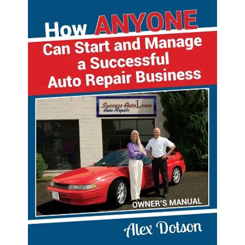 How Anyone Can Start and Manage a Successful Auto Repair Business: Owner's Manual
