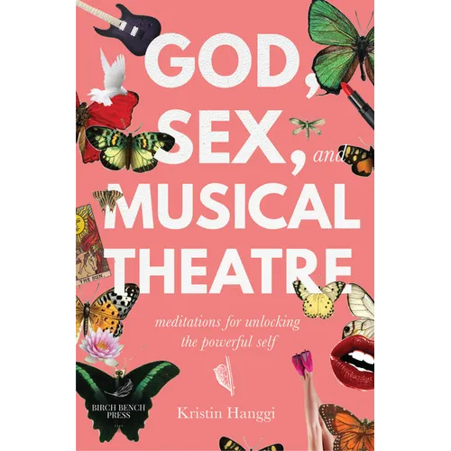 God, Sex, and Musical Theatre: God, Sex, and Musical Theatre: Meditations for Unlocking the Powerful Self